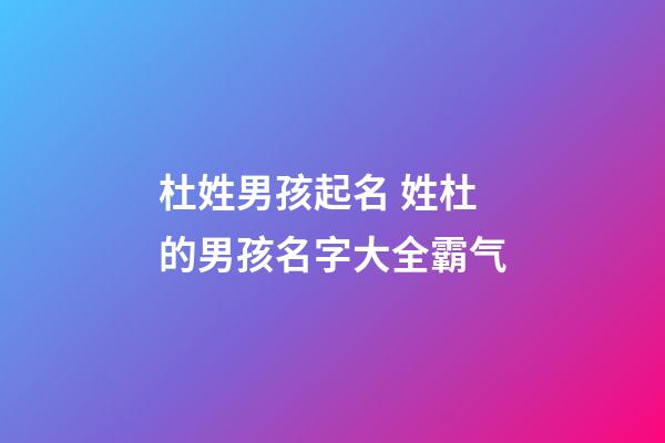 杜姓男孩起名 姓杜的男孩名字大全霸气